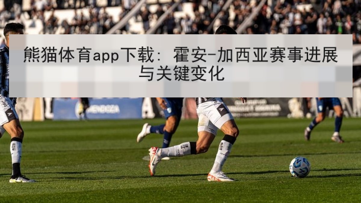 熊猫体育app下载: 霍安-加西亚赛事进展与关键变化 熊猫体育app下载: 霍安-加西亚赛事进展与关键变化