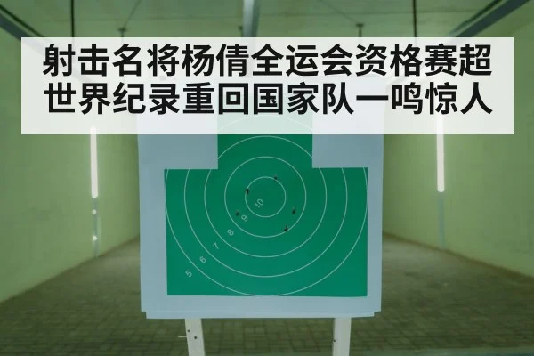 射击名将杨倩全运会资格赛超世界纪录重回国家队一鸣惊人