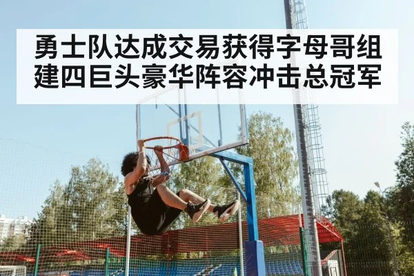 勇士队达成交易获得字母哥组建四巨头豪华阵容冲击总冠军
