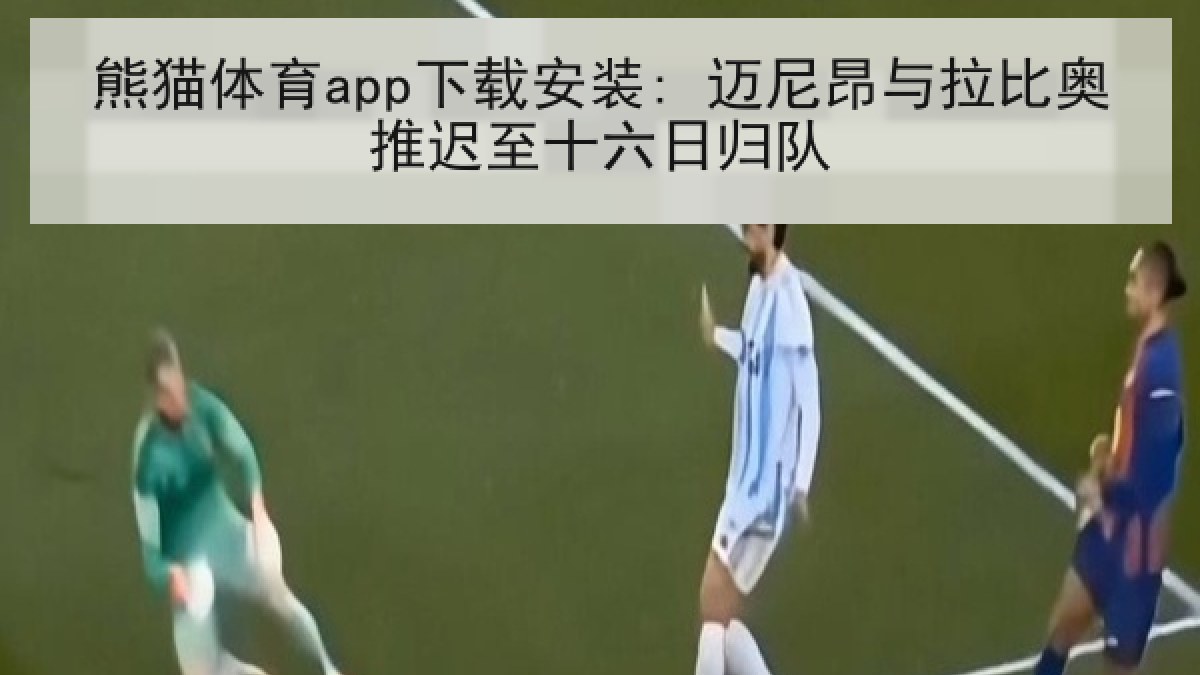 熊猫体育app下载安装: 迈尼昂与拉比奥推迟至十六日归队