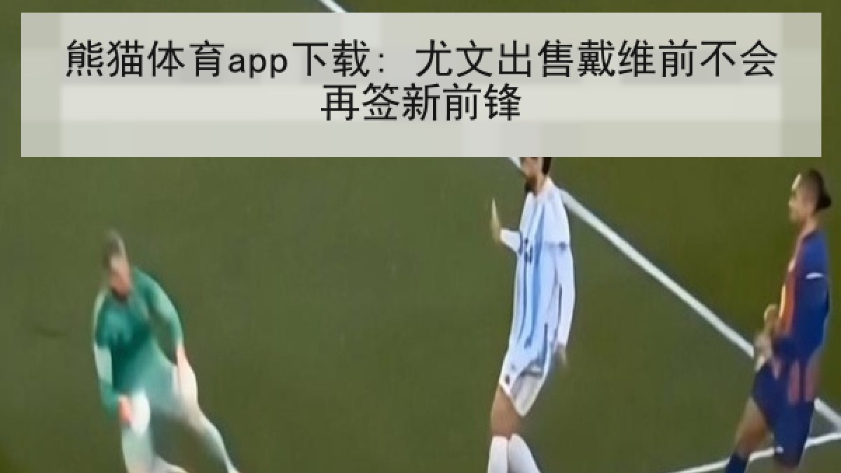 熊猫体育app下载: 尤文出售戴维前不会再签新前锋