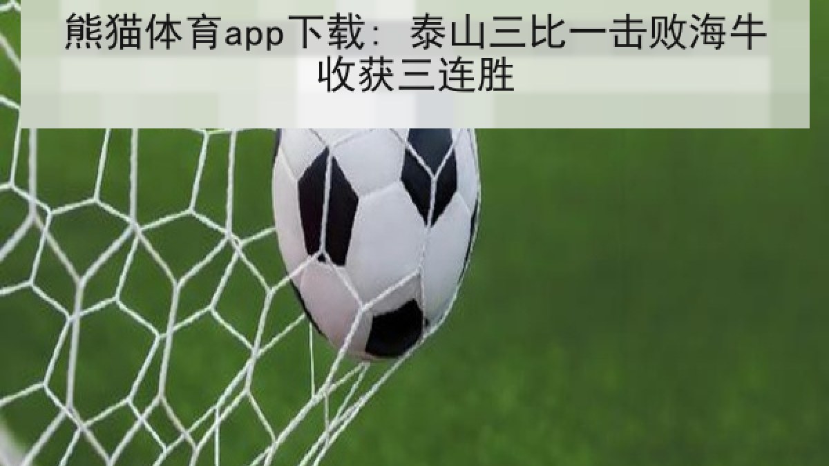 熊猫体育app下载: 泰山三比一击败海牛收获三连胜